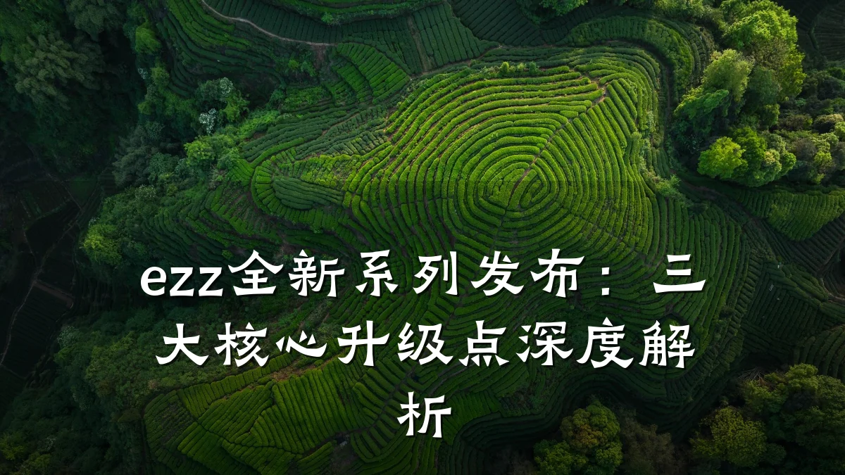 ezz全新系列发布:三大核心升级点深度解析