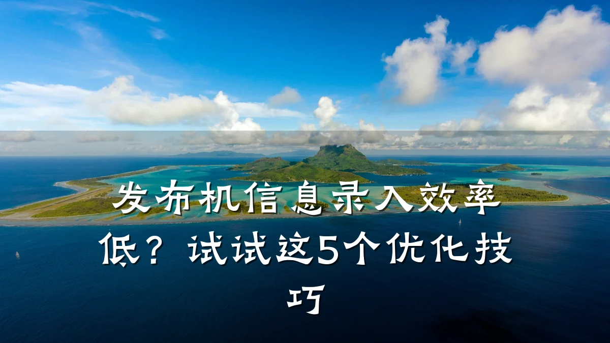 发布机信息录入效率低？试试这5个优化技巧