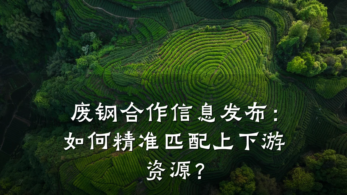 废钢合作信息发布:如何精准匹配上下游资源?