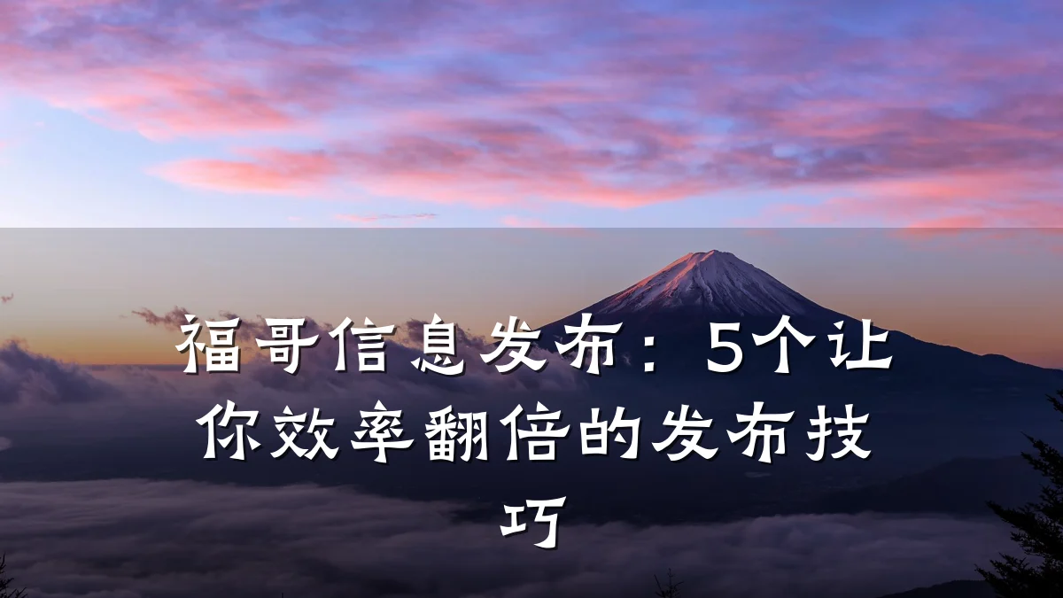 福哥信息发布:5个让你效率翻倍的发布技巧