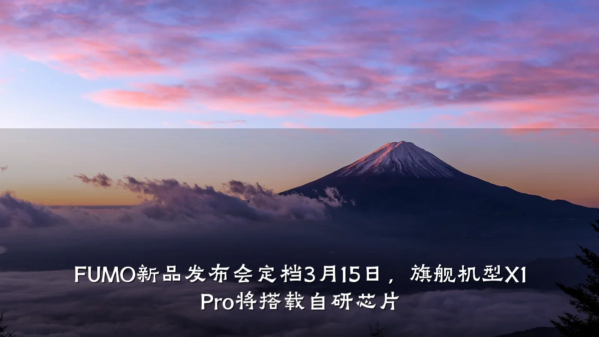 FUMO新品发布会定档3月15日,旗舰机型X1 Pro将搭载自研芯片