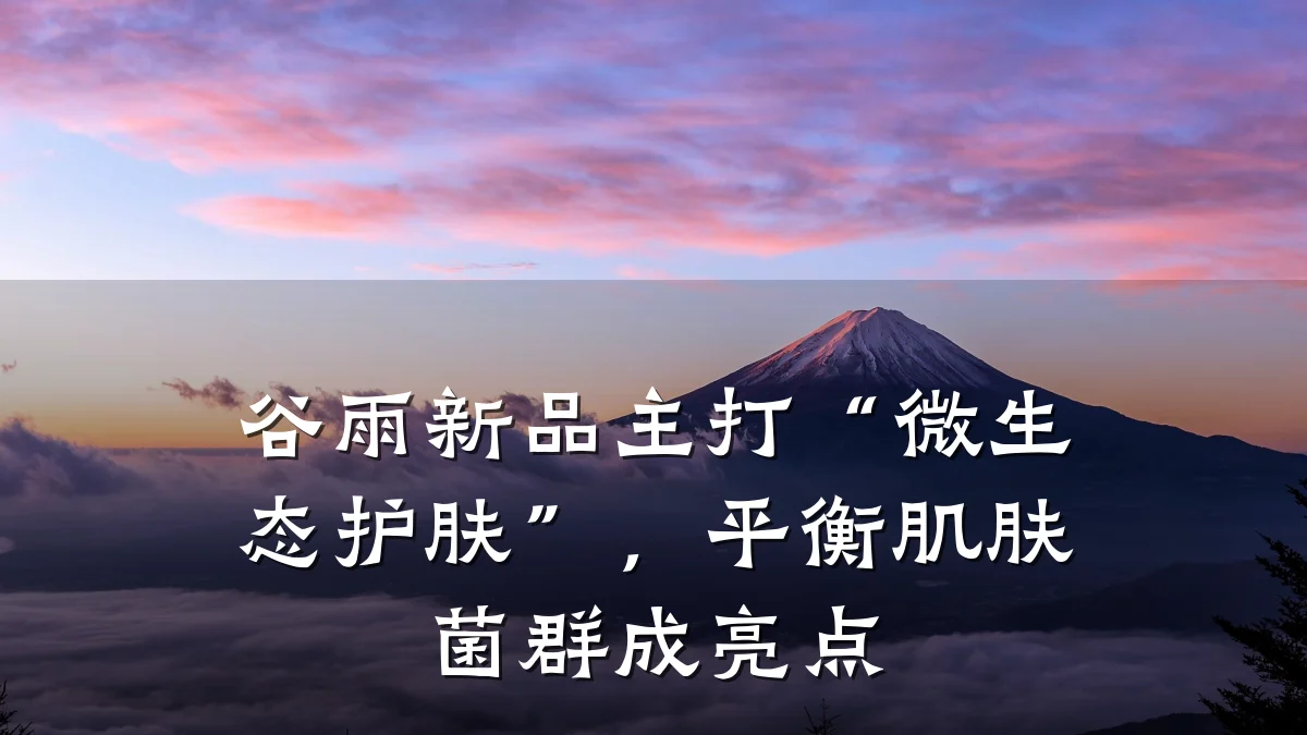 谷雨新品主打“微生态护肤”,平衡肌肤菌群成亮点