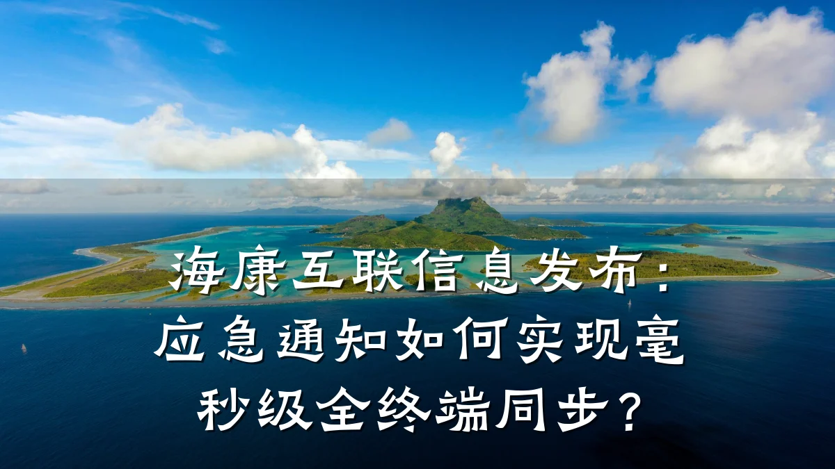 海康互联信息发布:应急通知如何实现毫秒级全终端同步?
