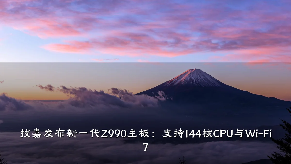 技嘉发布新一代Z990主板:支持144核CPU与Wi-Fi 7