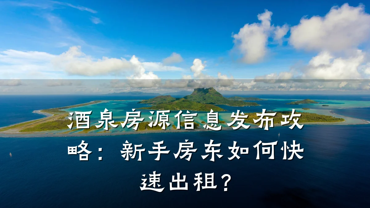 酒泉房源信息发布攻略:新手房东如何快速出租?