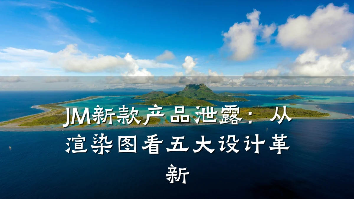 JM新款产品泄露:从渲染图看五大设计革新