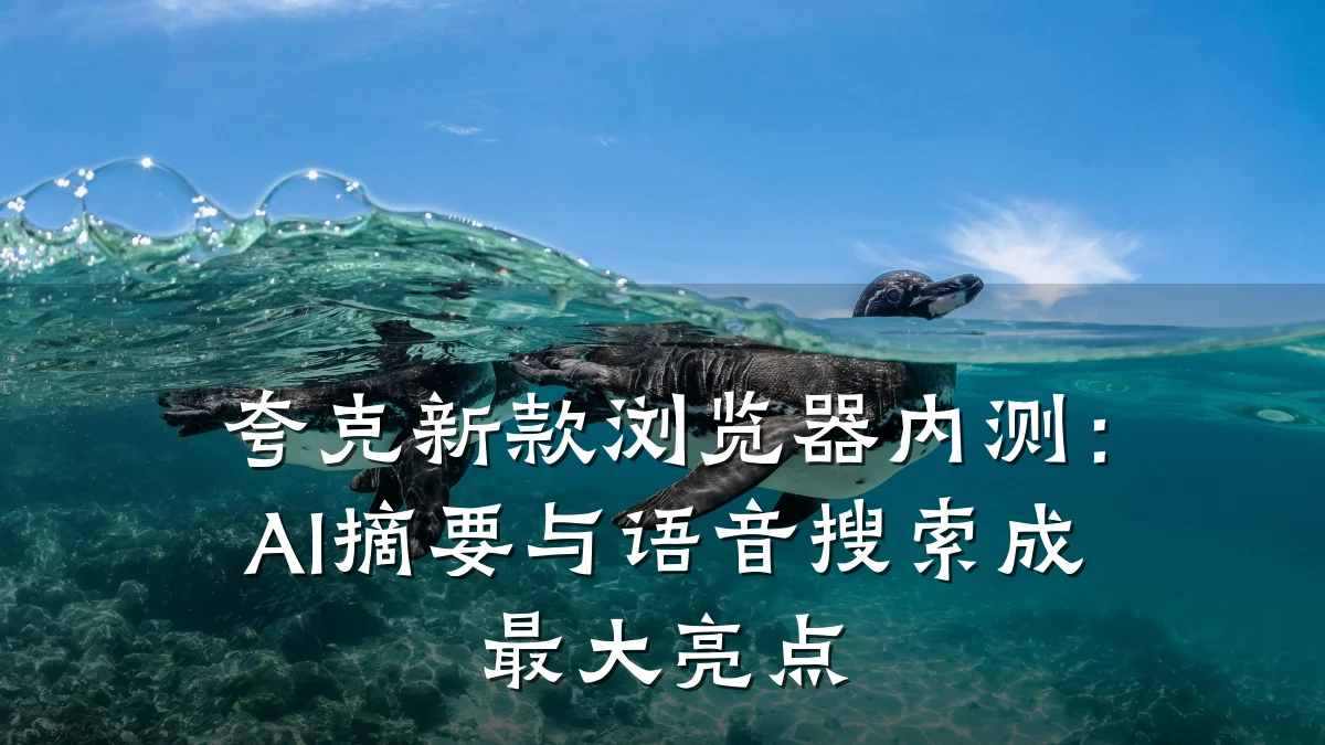 夸克新款浏览器内测:AI摘要与语音搜索成最大亮点