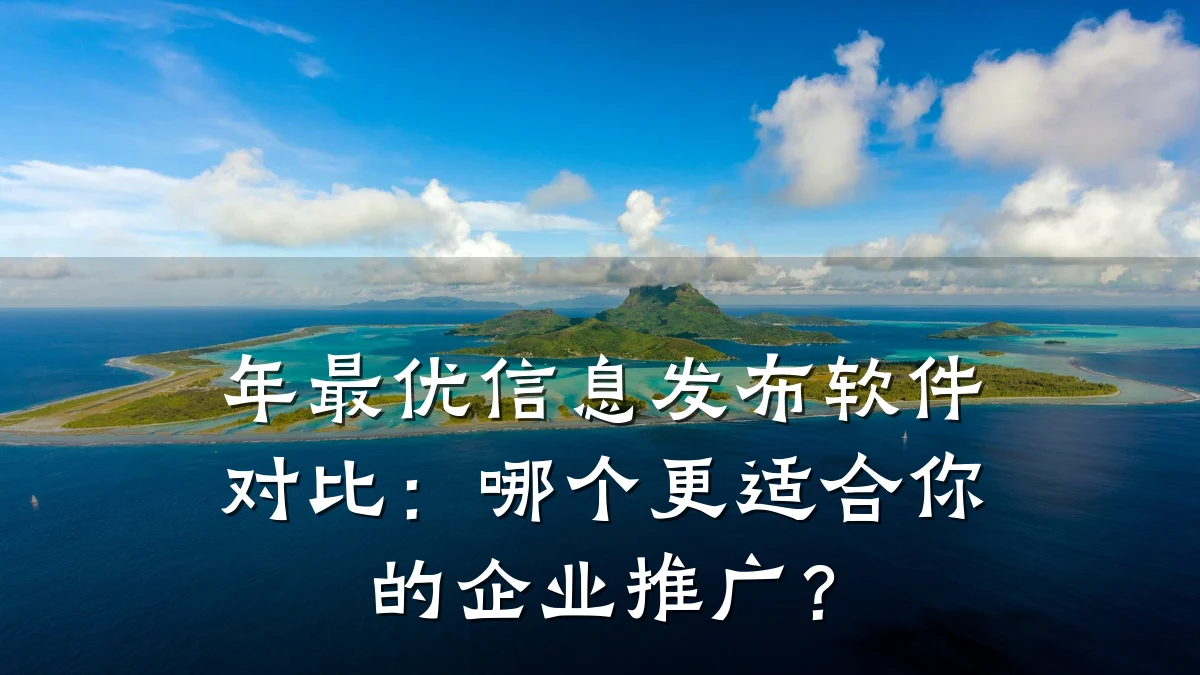 年最优信息发布软件对比:哪个更适合你的企业推广?