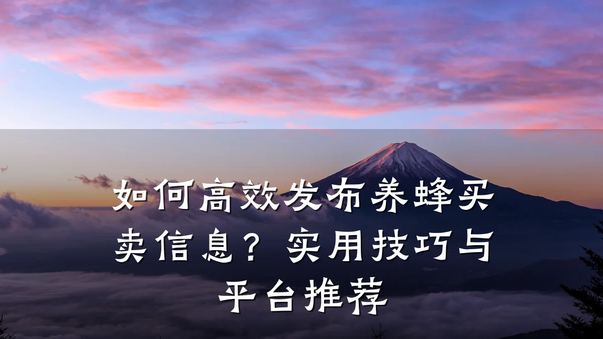 如何高效发布养蜂买卖信息?实用技巧与平台推荐