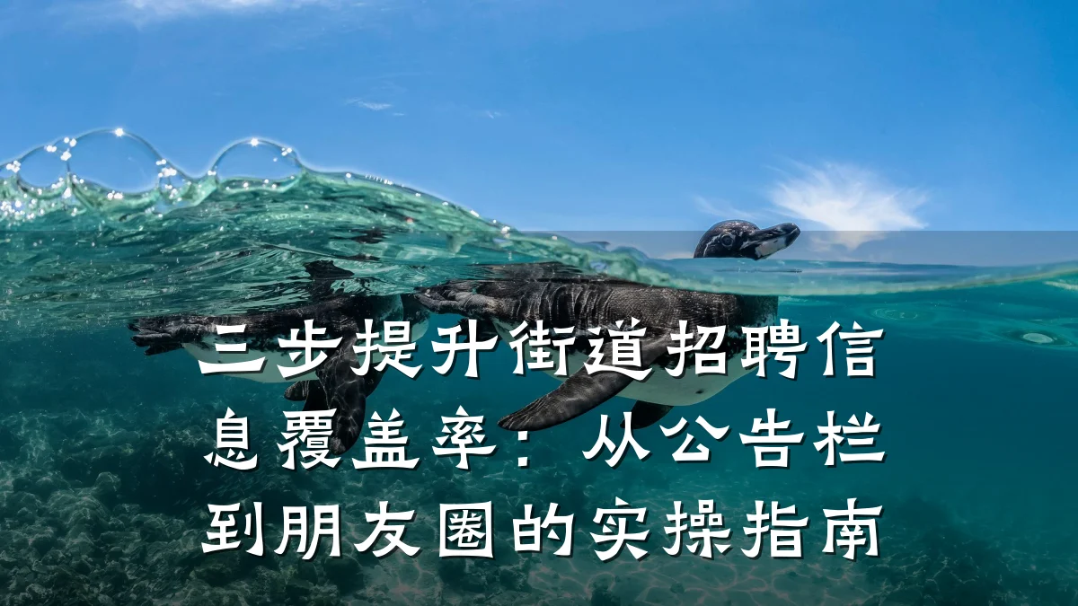 三步提升街道招聘信息覆盖率:从公告栏到朋友圈的实操指南
