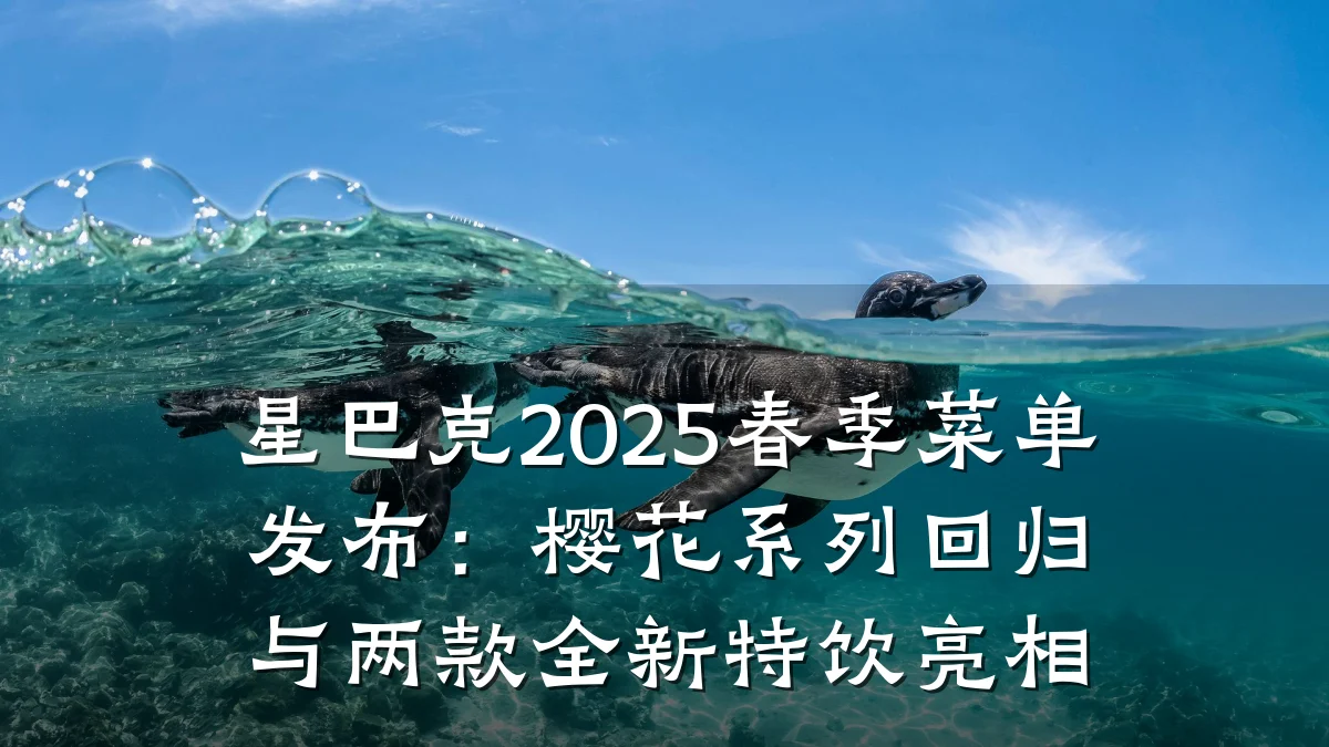 星巴克2025春季菜单发布:樱花系列回归与两款全新特饮亮相