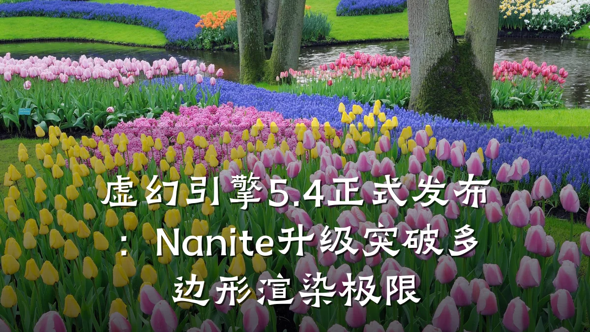 虚幻引擎5.4正式发布：Nanite升级突破多边形渲染极限