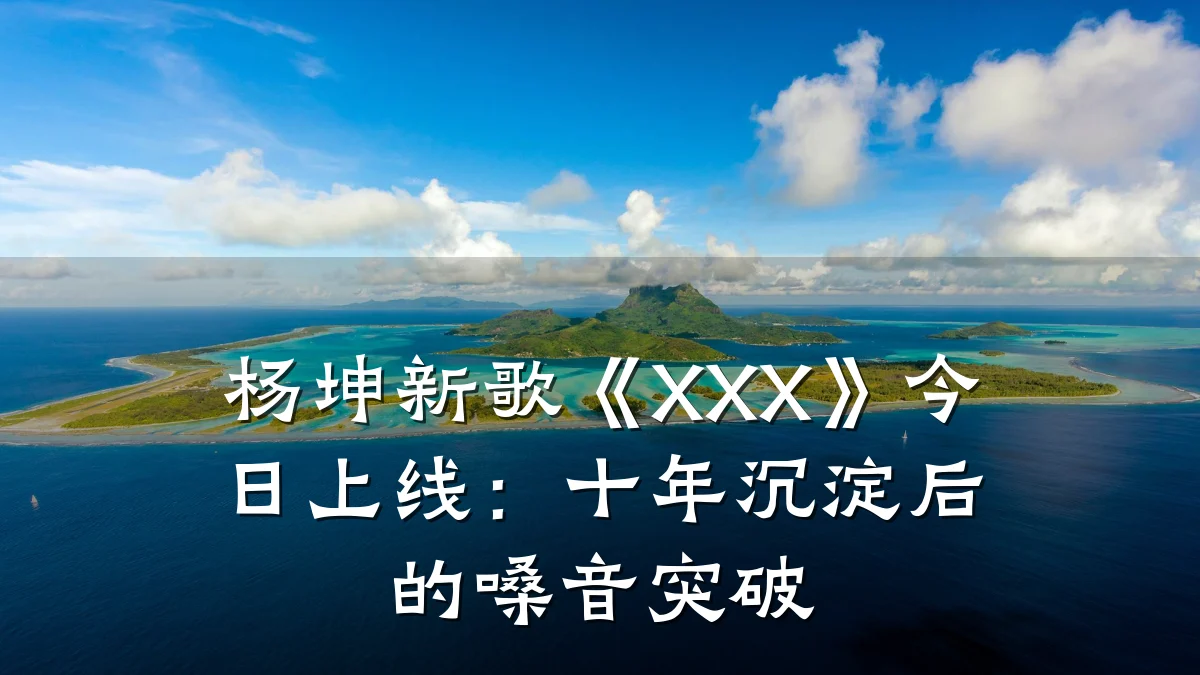 杨坤新歌《XXX》今日上线:十年沉淀后的嗓音突破