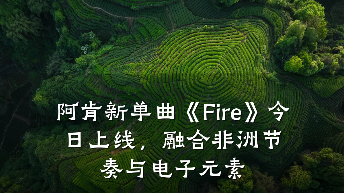 阿肯新单曲《Fire》今日上线,融合非洲节奏与电子元素