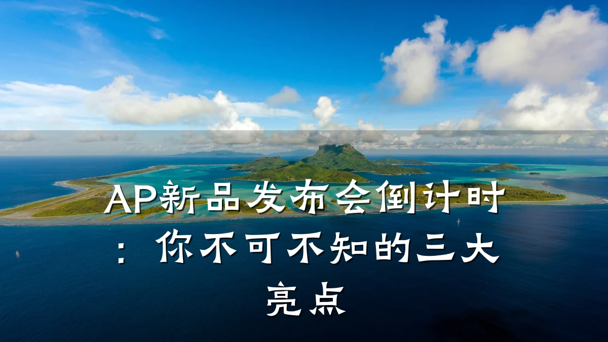 AP新品发布会倒计时:你不可不知的三大亮点