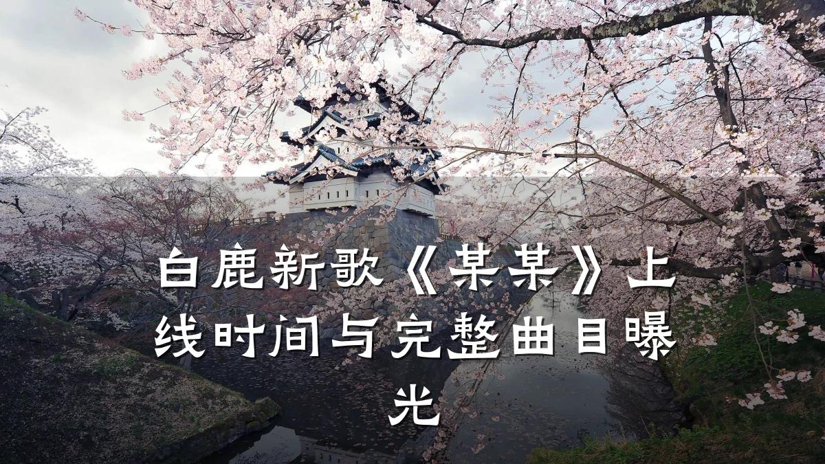 白鹿新歌《某某》上线时间与完整曲目曝光