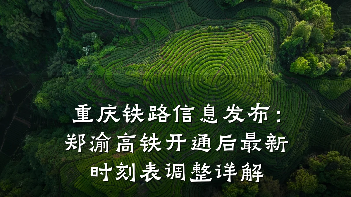 重庆铁路信息发布:郑渝高铁开通后最新时刻表调整详解
