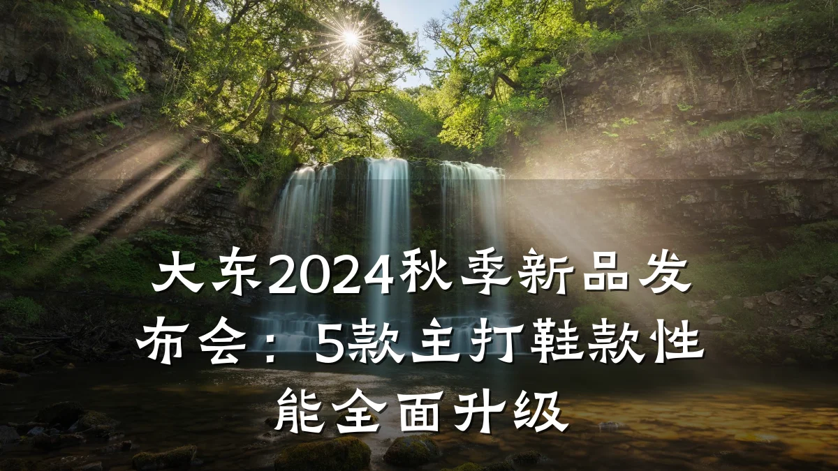 大东2024秋季新品发布会:5款主打鞋款性能全面升级