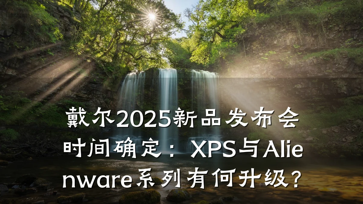 戴尔2025新品发布会时间确定：XPS与Alienware系列有何升级？