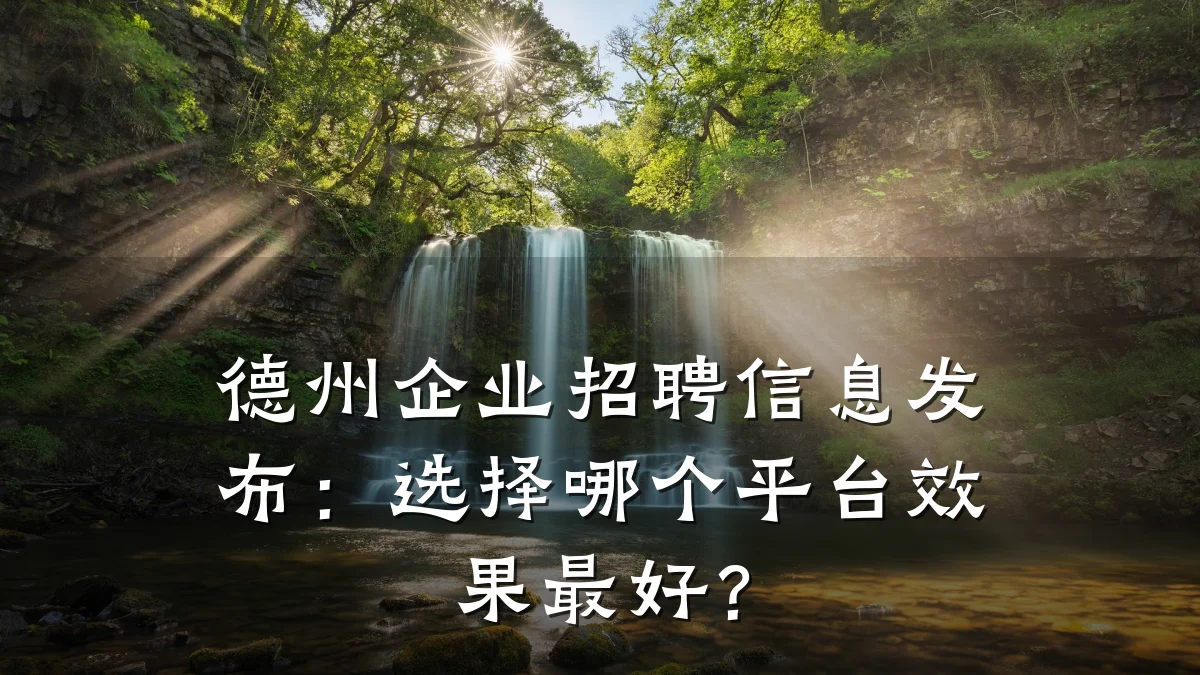 德州企业招聘信息发布:选择哪个平台效果最好?