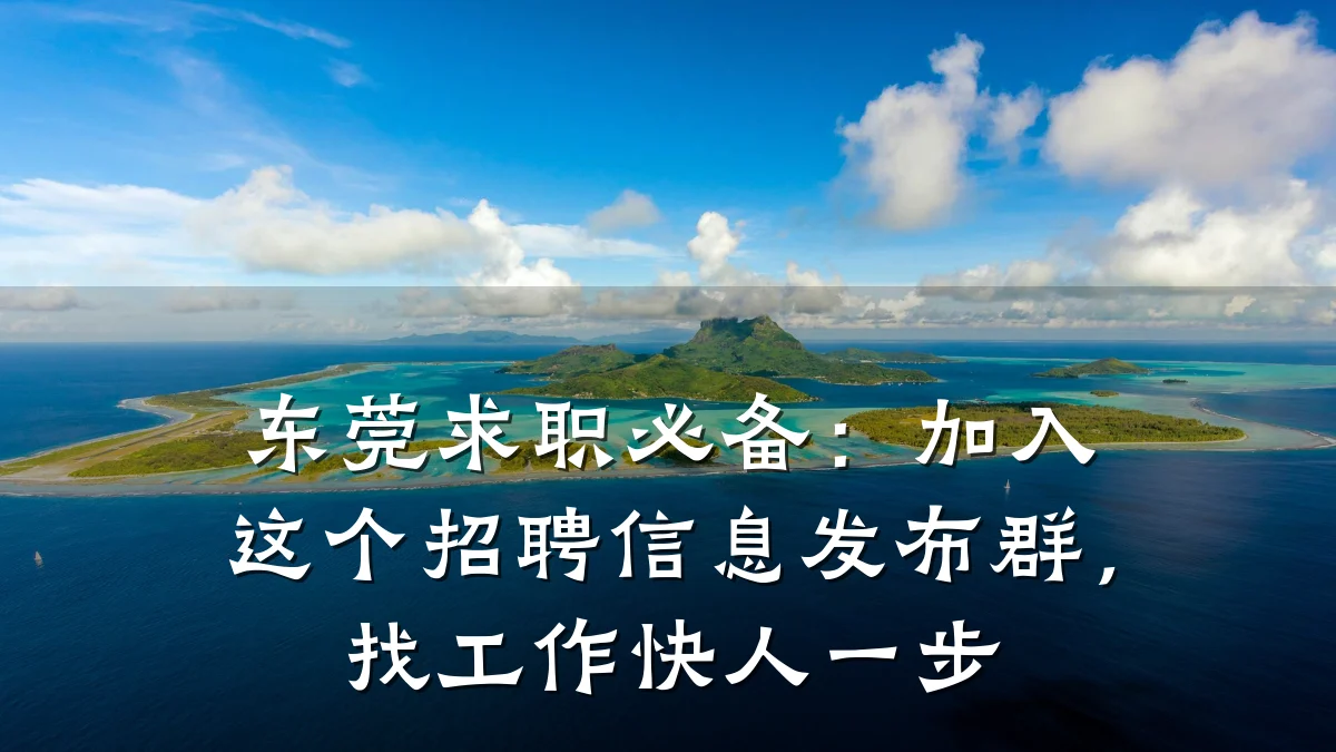 东莞求职必备：加入这个招聘信息发布群，找工作快人一步