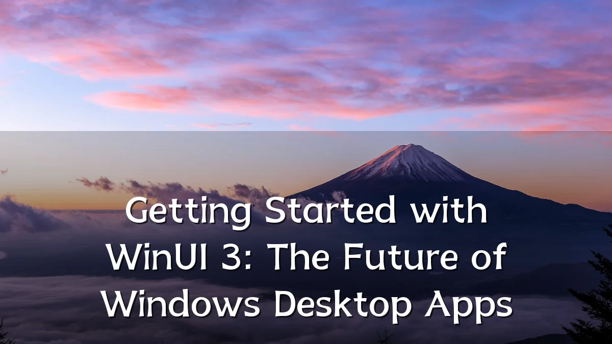 Getting Started with WinUI 3: The Future of Windows Desktop Apps