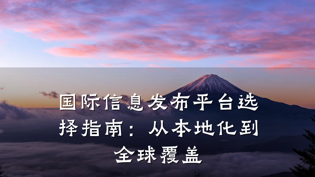 国际信息发布平台选择指南:从本地化到全球覆盖