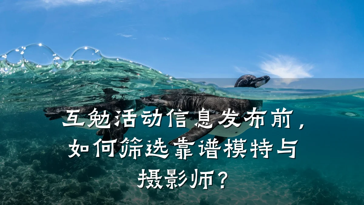 互勉活动信息发布前,如何筛选靠谱模特与摄影师?