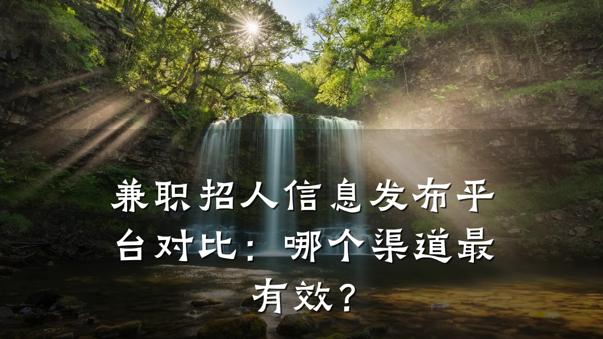 兼职招人信息发布平台对比:哪个渠道最有效?