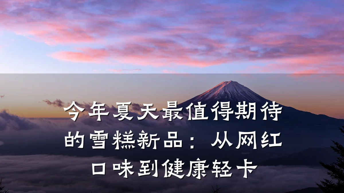 今年夏天最值得期待的雪糕新品:从网红口味到健康轻卡