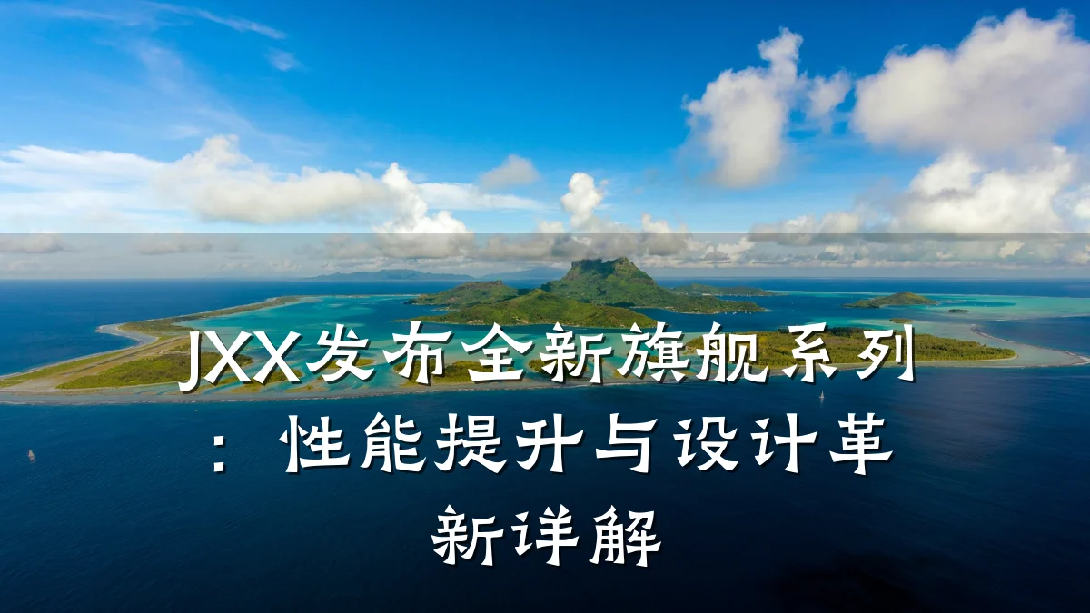 JXX发布全新旗舰系列:性能提升与设计革新详解