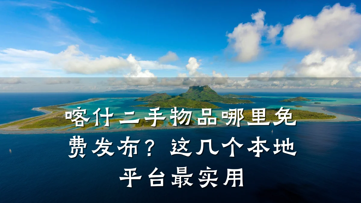 喀什二手物品哪里免费发布?这几个本地平台最实用