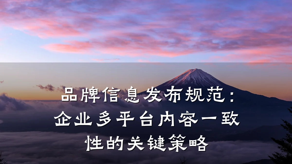 品牌信息发布规范:企业多平台内容一致性的关键策略