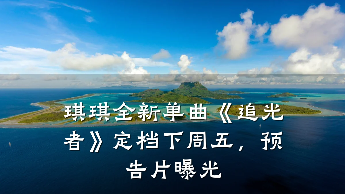 琪琪全新单曲《追光者》定档下周五,预告片曝光