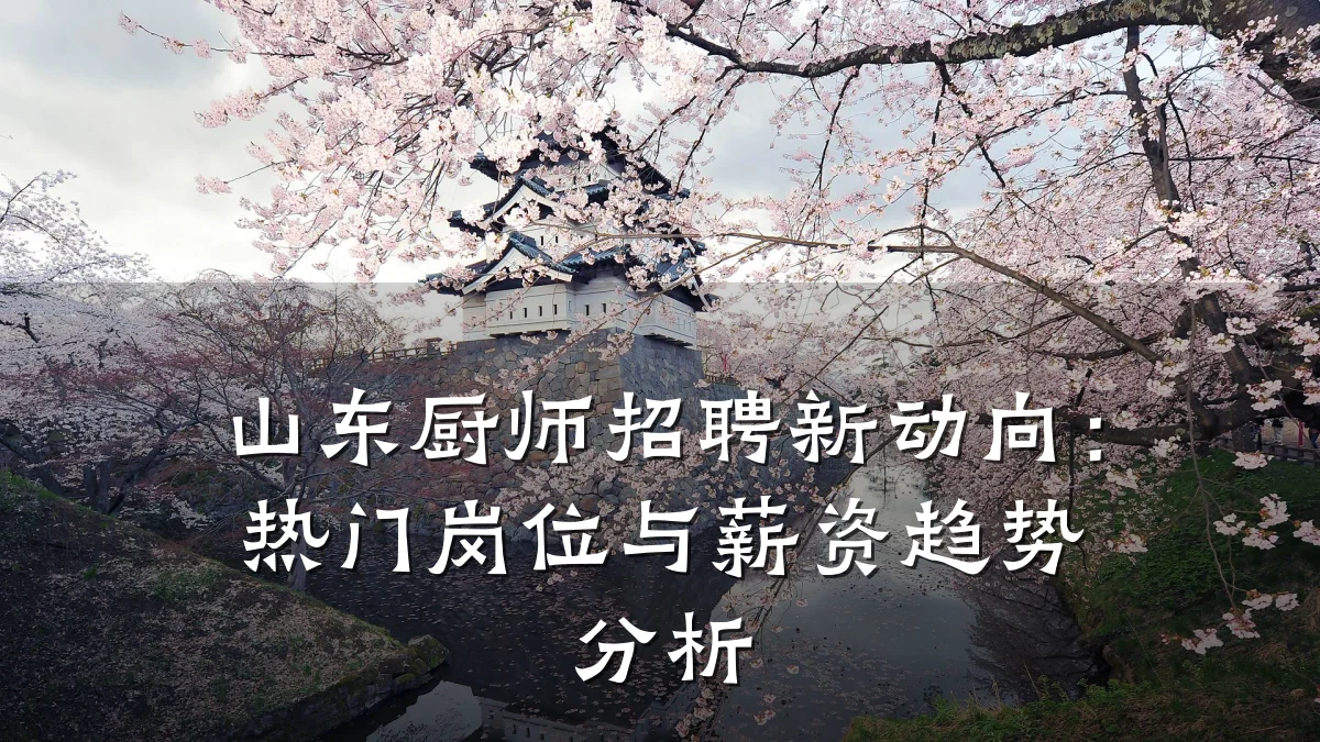 山东厨师招聘新动向:热门岗位与薪资趋势分析
