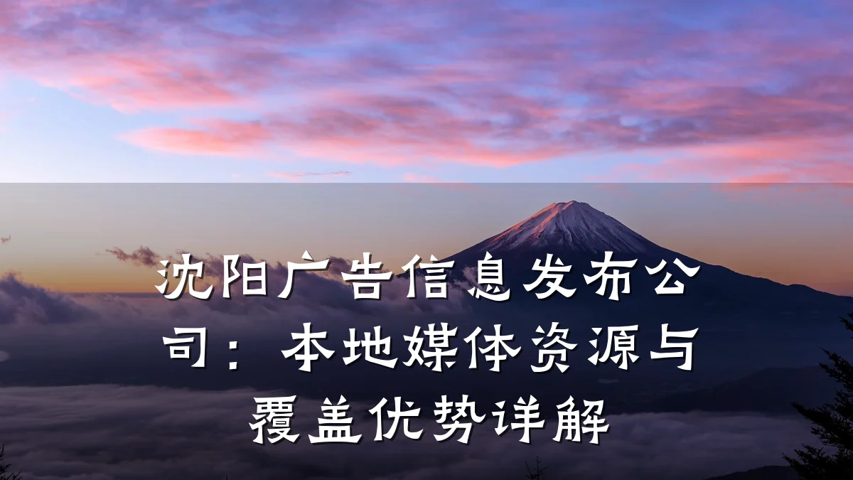 沈阳广告信息发布公司:本地媒体资源与覆盖优势详解