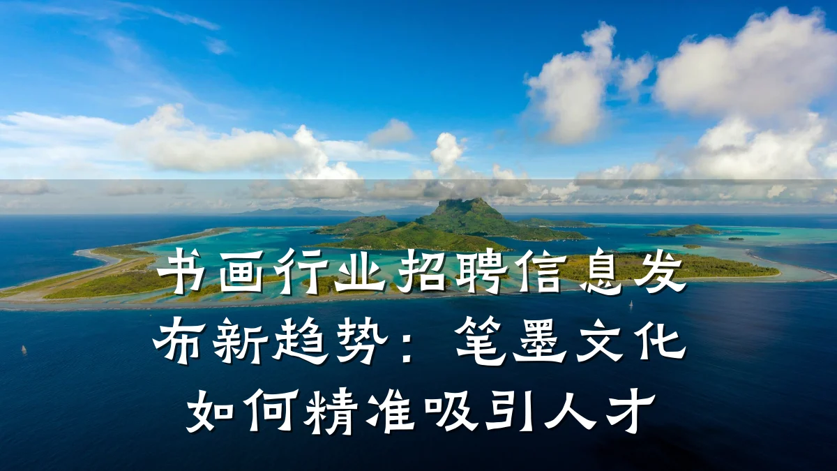 书画行业招聘信息发布新趋势:笔墨文化如何精准吸引人才