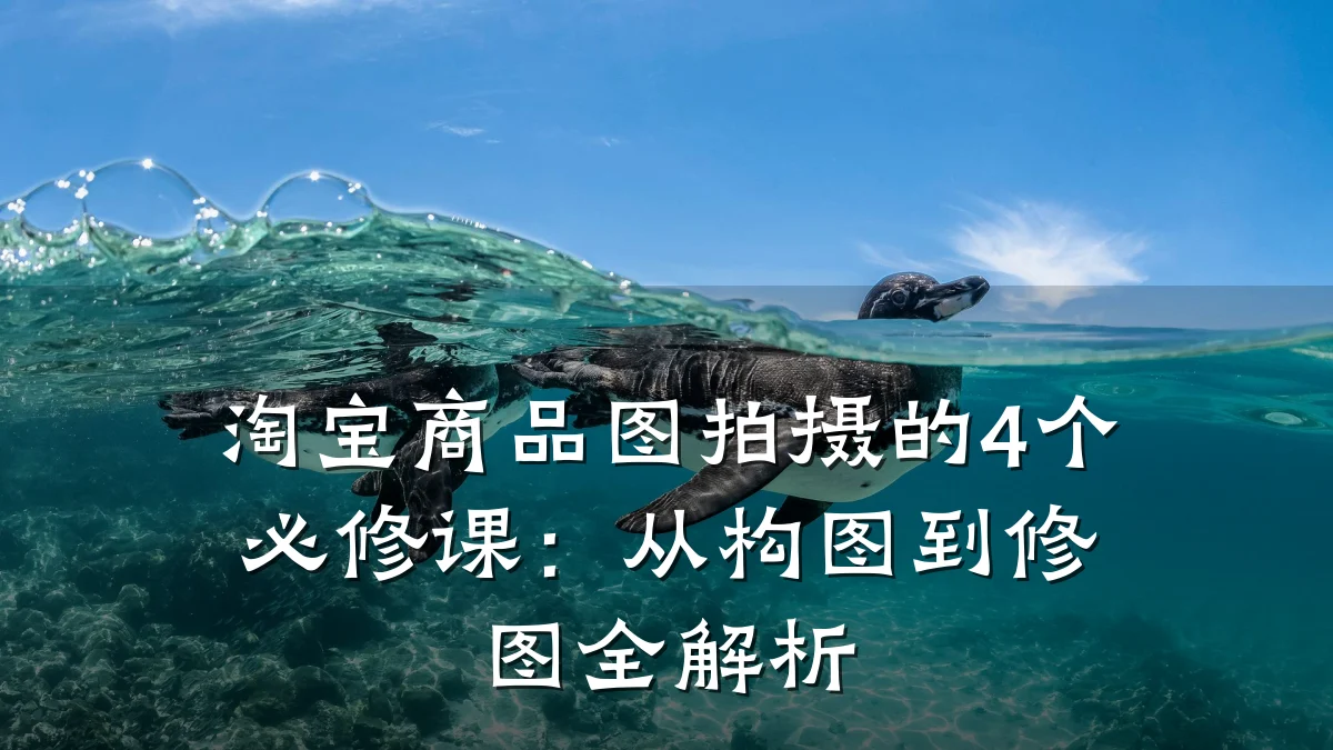 淘宝商品图拍摄的4个必修课:从构图到修图全解析