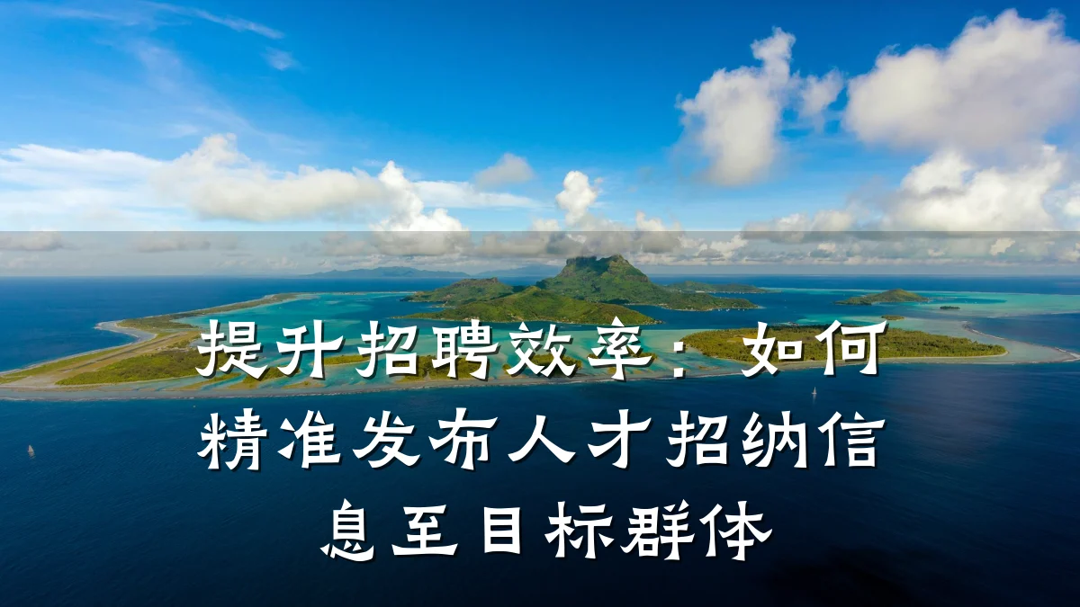 提升招聘效率:如何精准发布人才招纳信息至目标群体
