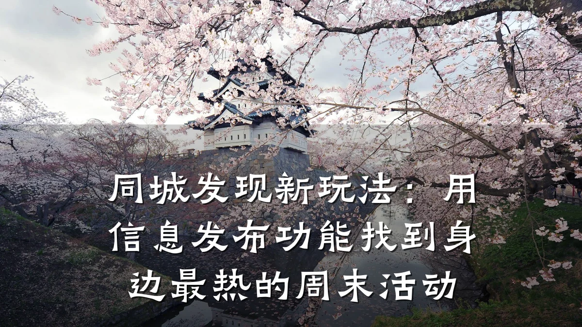 同城发现新玩法:用信息发布功能找到身边最热的周末活动