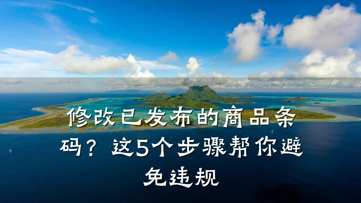 修改已发布的商品条码？这5个步骤帮你避免违规