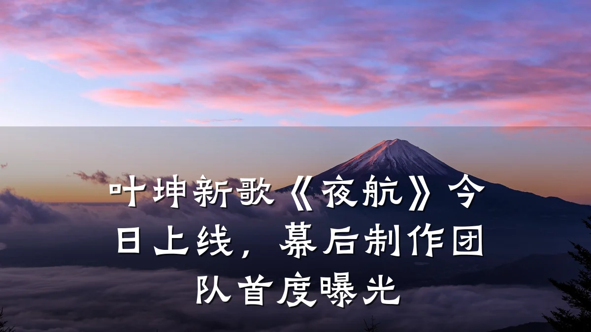 叶坤新歌《夜航》今日上线,幕后制作团队首度曝光