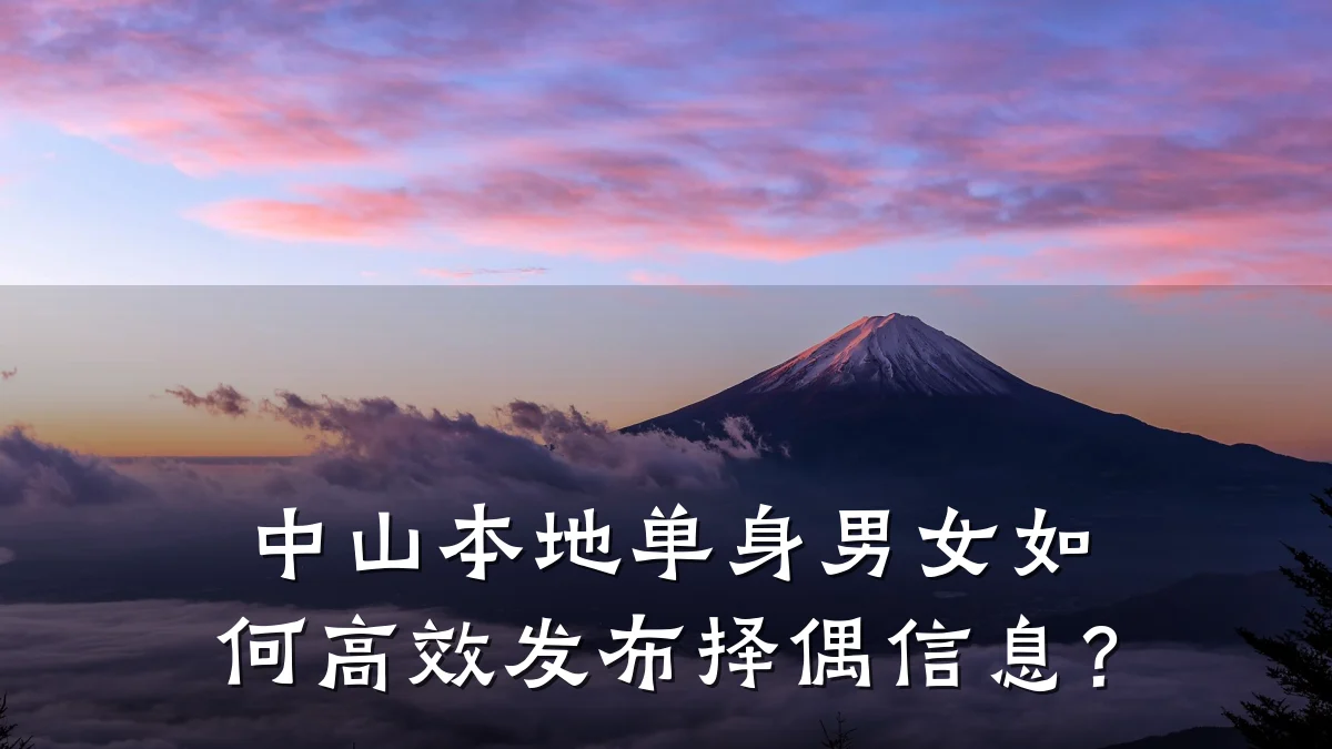 中山本地单身男女如何高效发布择偶信息?