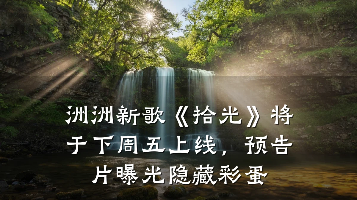 洲洲新歌《拾光》将于下周五上线,预告片曝光隐藏彩蛋