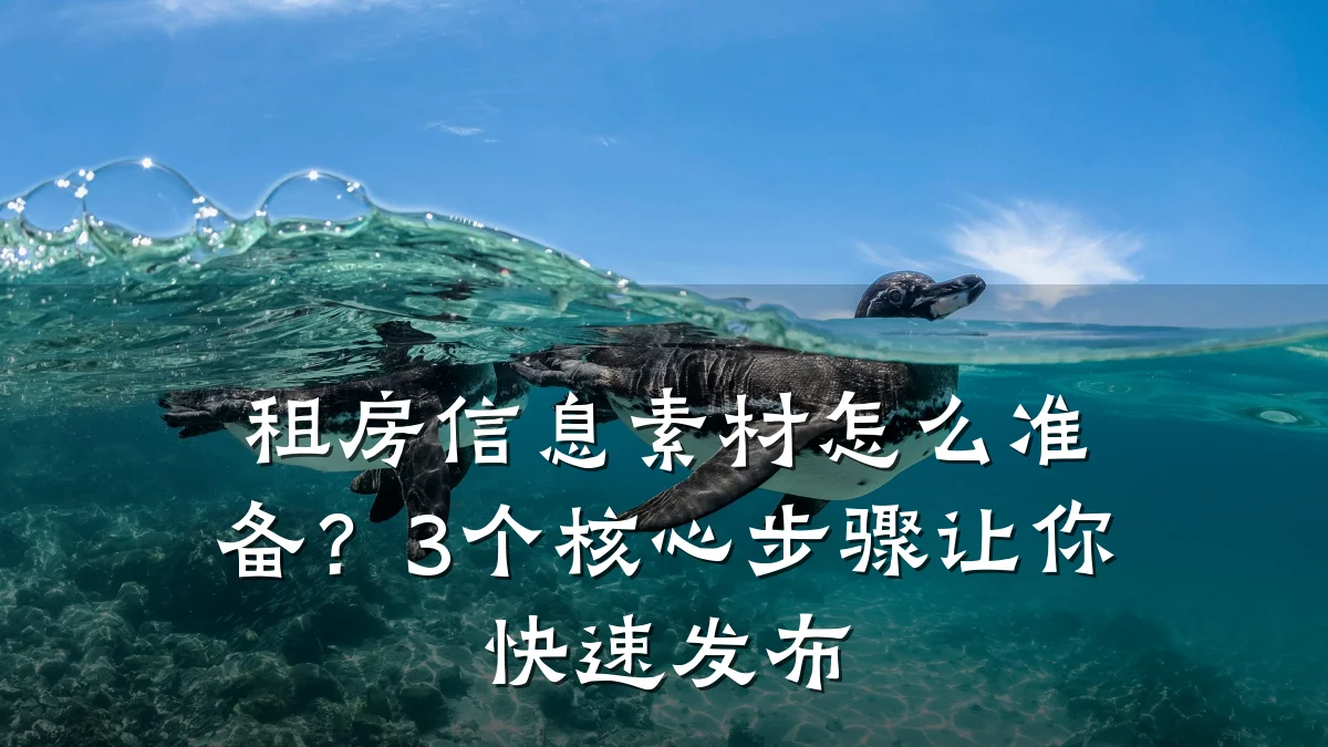 租房信息素材怎么准备?3个核心步骤让你快速发布