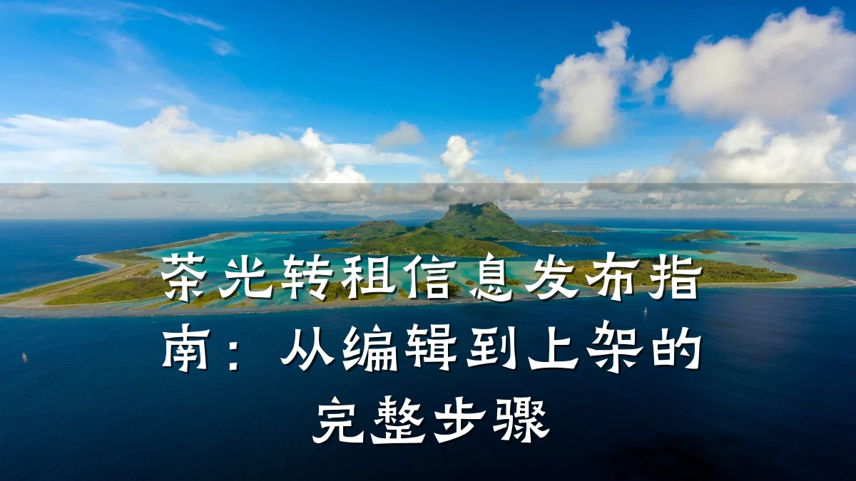 茶光转租信息发布指南:从编辑到上架的完整步骤