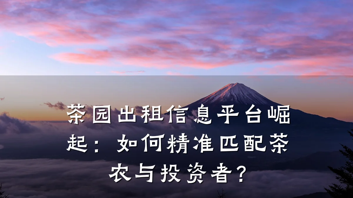 茶园出租信息平台崛起:如何精准匹配茶农与投资者?