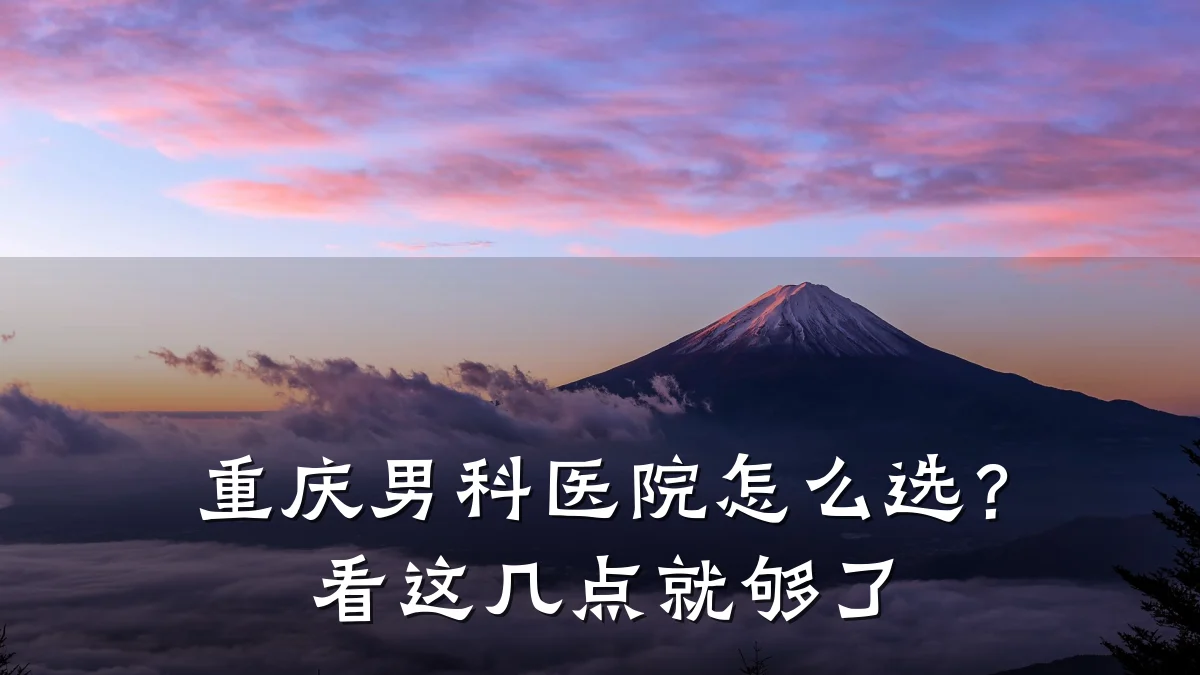 重庆男科医院怎么选?看这几点就够了