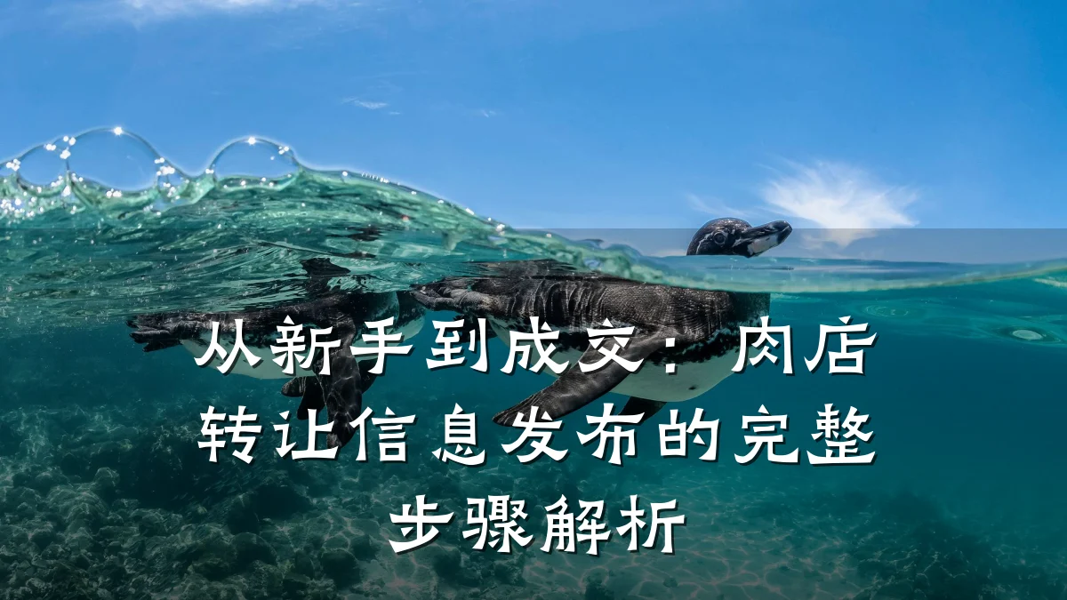 从新手到成交:肉店转让信息发布的完整步骤解析