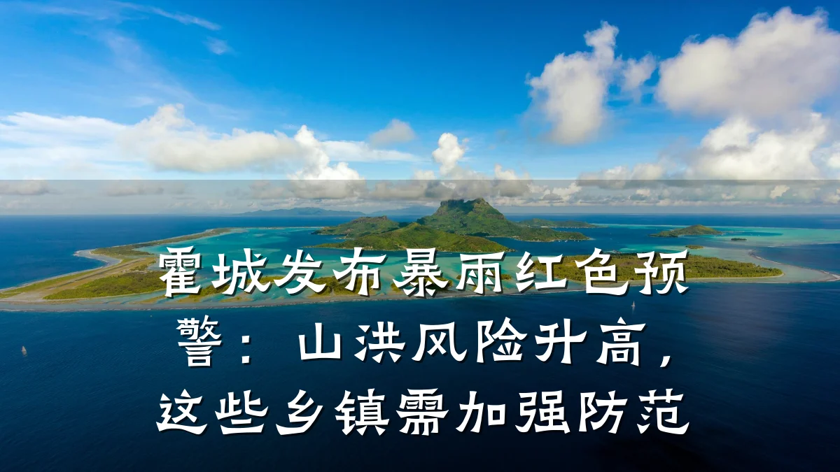 霍城发布暴雨红色预警:山洪风险升高,这些乡镇需加强防范